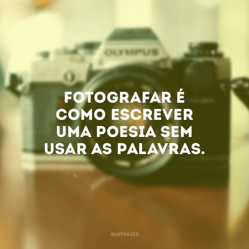 Fotografar é como escrever uma poesia sem usar as palavras. 