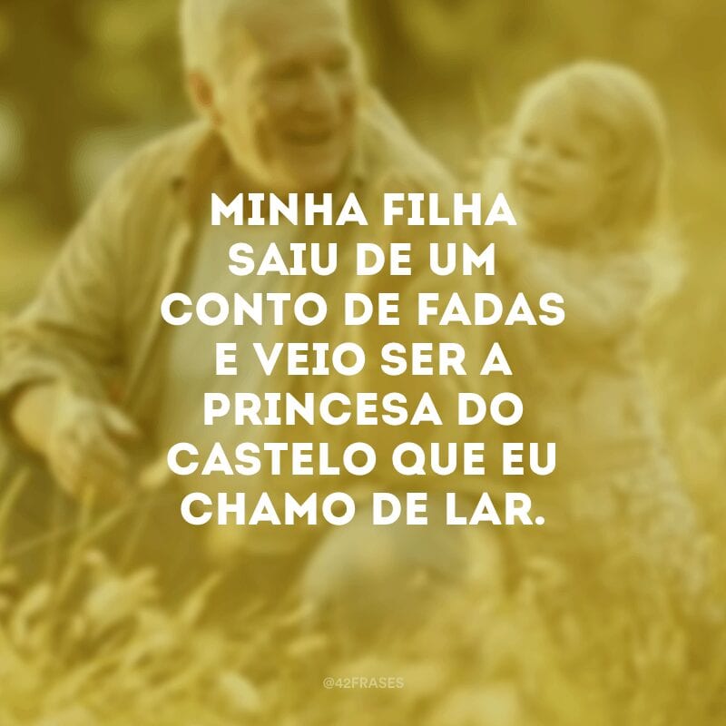 Minha filha saiu de um conto de fadas e veio ser a princesa do castelo que eu chamo de lar.