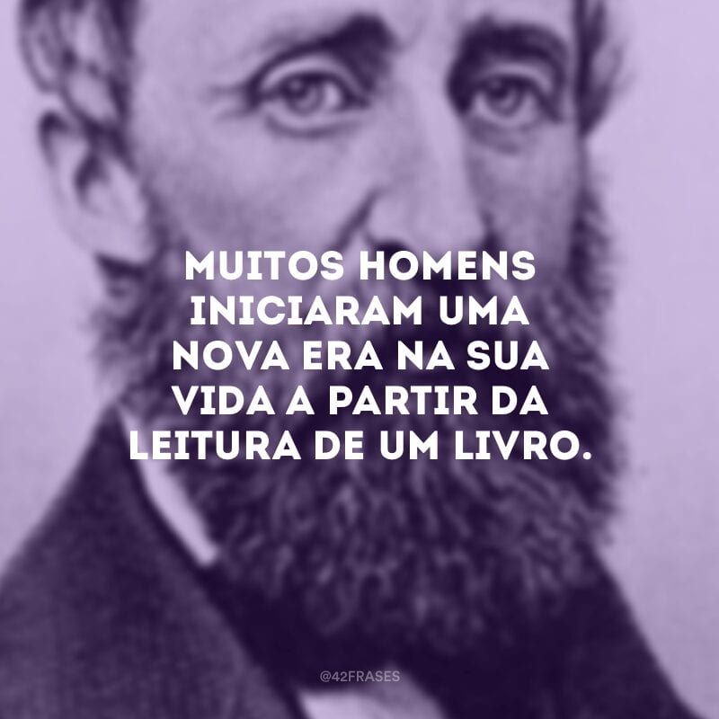 Muitos homens iniciaram uma nova era na sua vida a partir da leitura de um livro. 