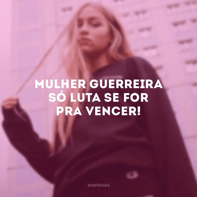 Mulher guerreira só luta se for pra vencer!