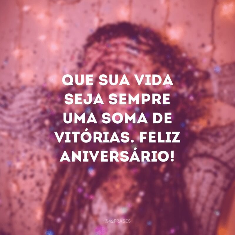 Que sua vida seja sempre uma soma de vitórias. Feliz aniversário!