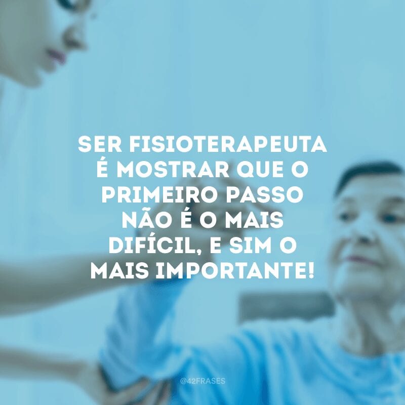 Ser fisioterapeuta é mostrar que o primeiro passo não é o mais difícil, e sim o mais importante!