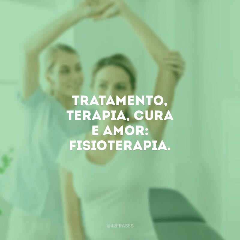 Tratamento, terapia, cura e amor: fisioterapia.