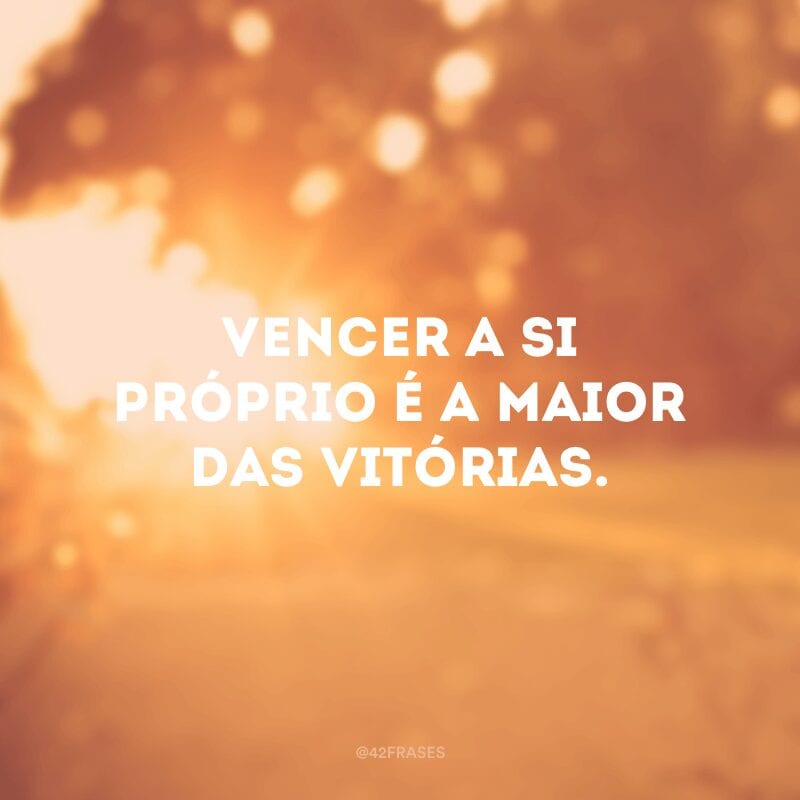 Vencer a si próprio é a maior das vitórias. 