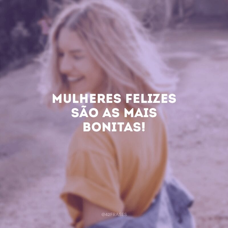 Mulheres felizes são as mais bonitas!