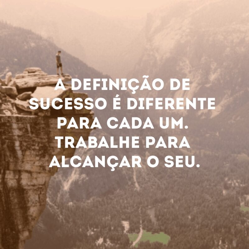 A definição de sucesso é diferente para cada um. Trabalhe para alcançar o seu.