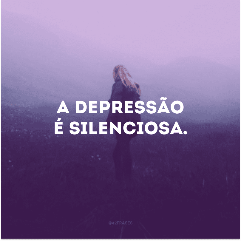 A depressão é silenciosa.