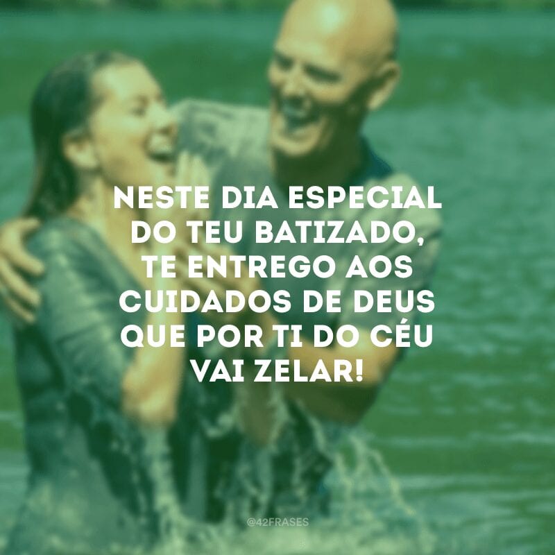 Neste dia especial do teu batizado,
te entrego aos cuidados de Deus que por ti do céu vai zelar!