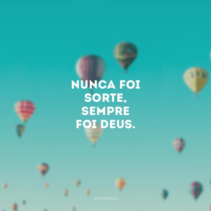 Nunca foi sorte, sempre foi Deus.