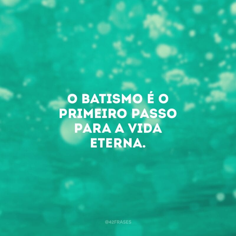 O batismo é o primeiro passo para a vida eterna.