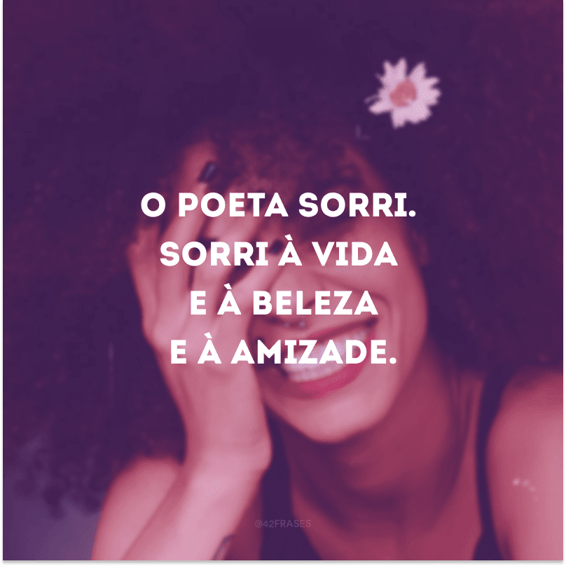 O poeta sorri. Sorri à vida e à beleza e à amizade.