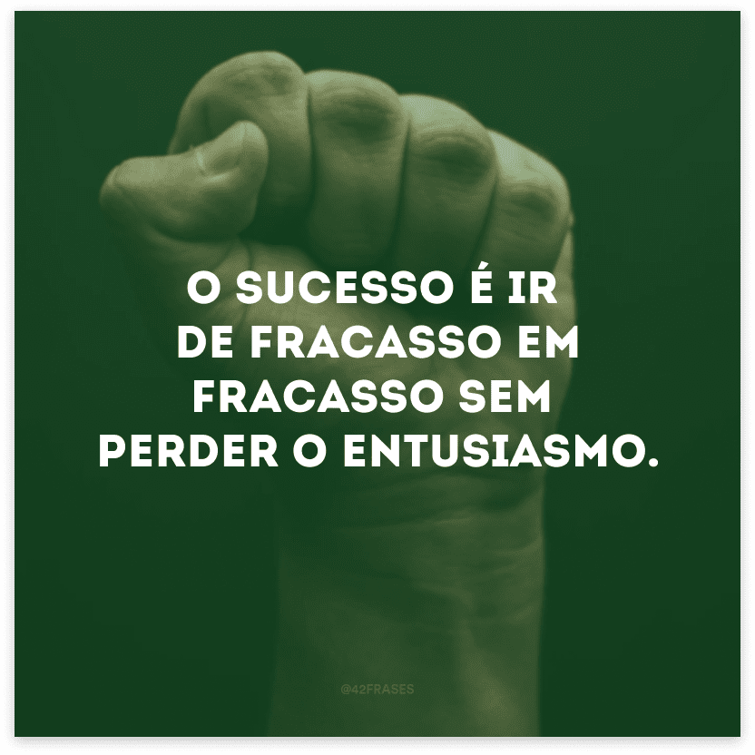 O sucesso é ir de fracasso em fracasso sem perder o entusiasmo.