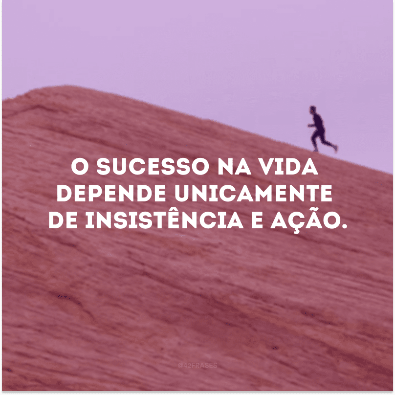 O sucesso na vida depende unicamente de insistência e ação.