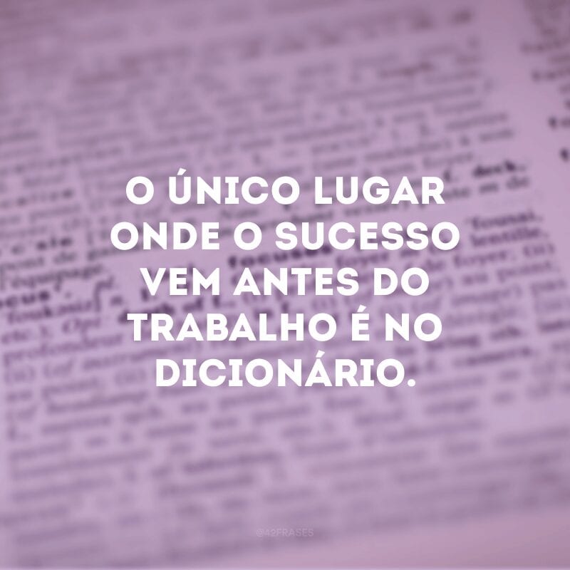 O único lugar onde o sucesso vem antes do trabalho é no dicionário.