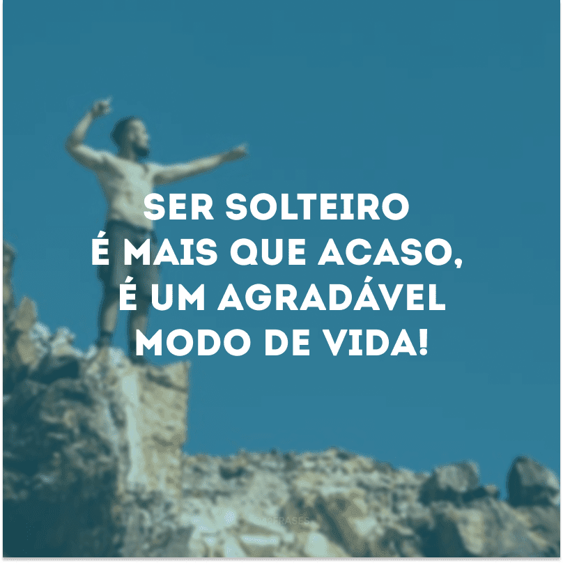 Ser solteiro é mais que acaso, é um agradável modo de vida!