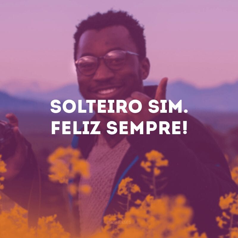 Solteiro sim. Feliz sempre!