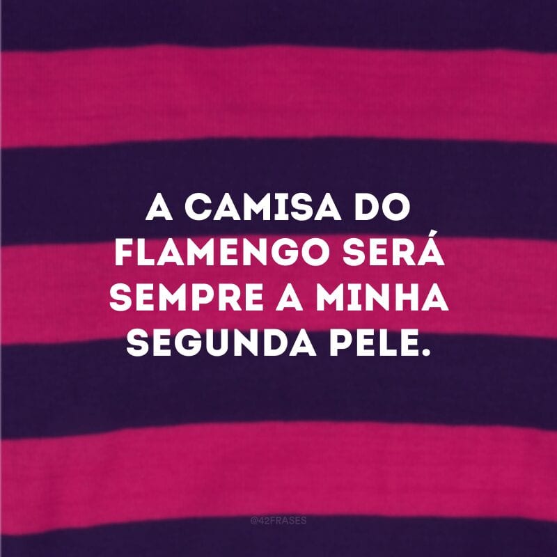 A camisa do Flamengo será sempre a minha segunda pele.