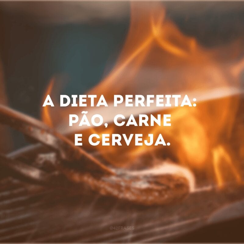 A dieta perfeita: pão, carne e cerveja.