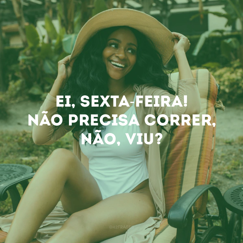 Ei, sexta-feira! Não precisa correr, não, viu?