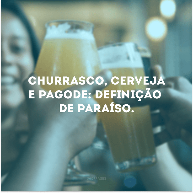 Churrasco, cerveja e pagode: definição de paraíso.