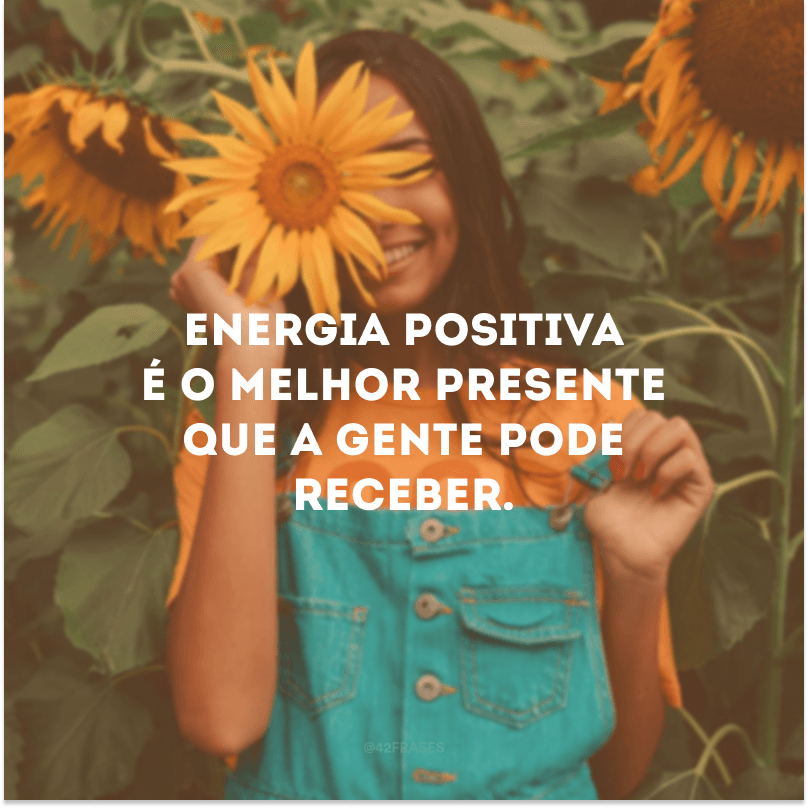 Energia positiva é o melhor presente que a gente pode receber. 