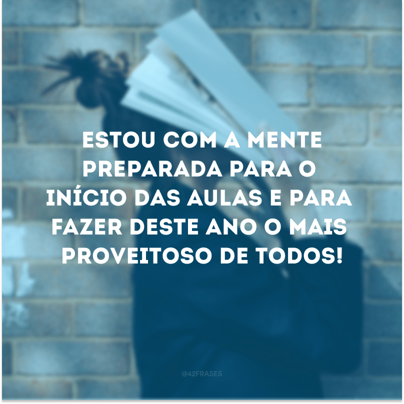 Estou com a mente preparada para o início das aulas e para fazer deste ano o mais proveitoso de todos!