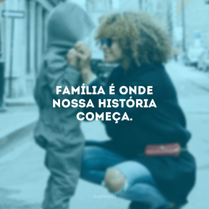 Família é onde nossa história começa.