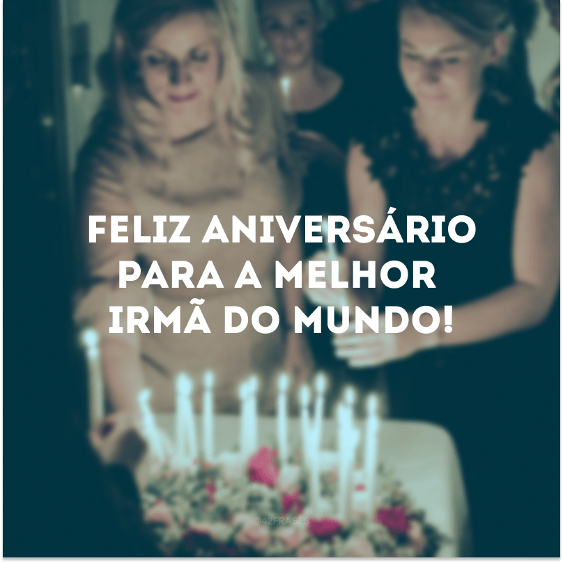 Feliz aniversário para a melhor irmã do mundo!