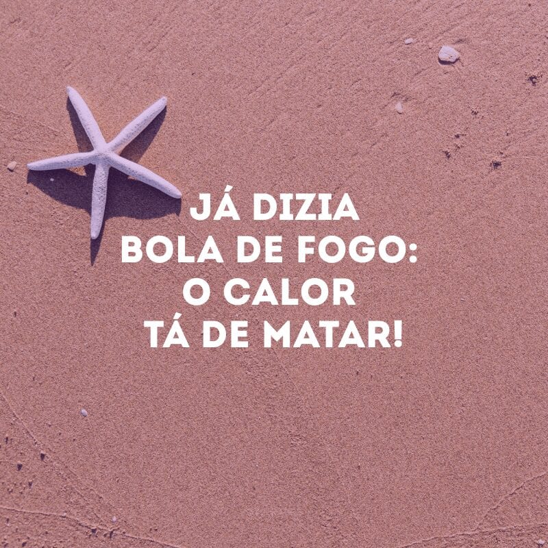 Já dizia bola de fogo: o calor tá de matar!