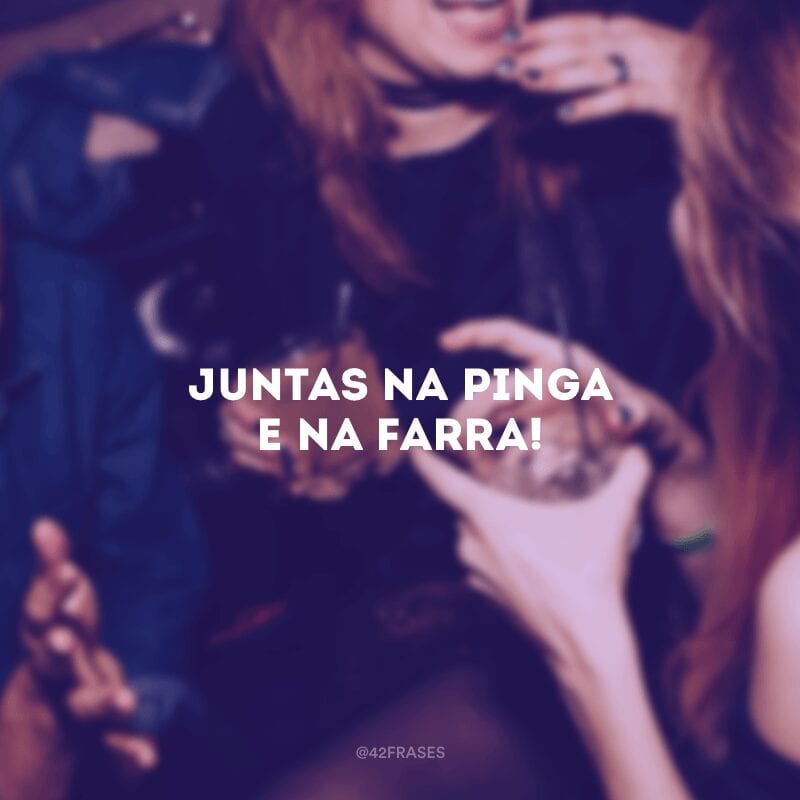 Juntas na pinga e na farra!