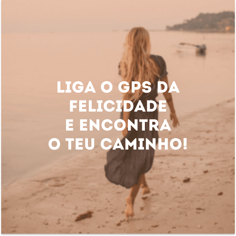 Liga o GPS da felicidade e encontra o teu caminho!