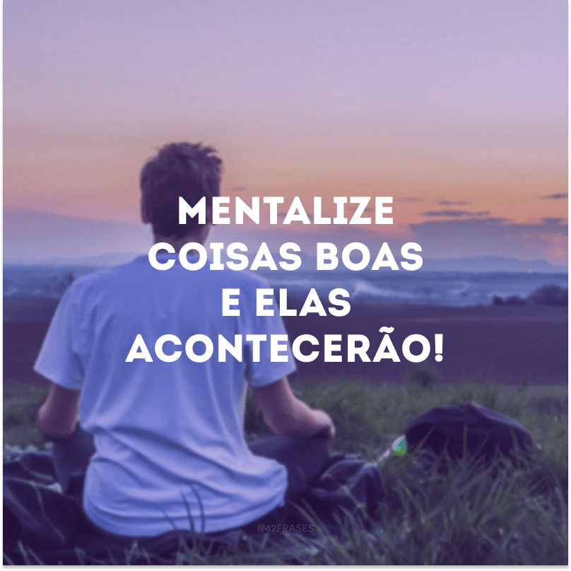 Mentalize coisas boas e elas acontecerão!