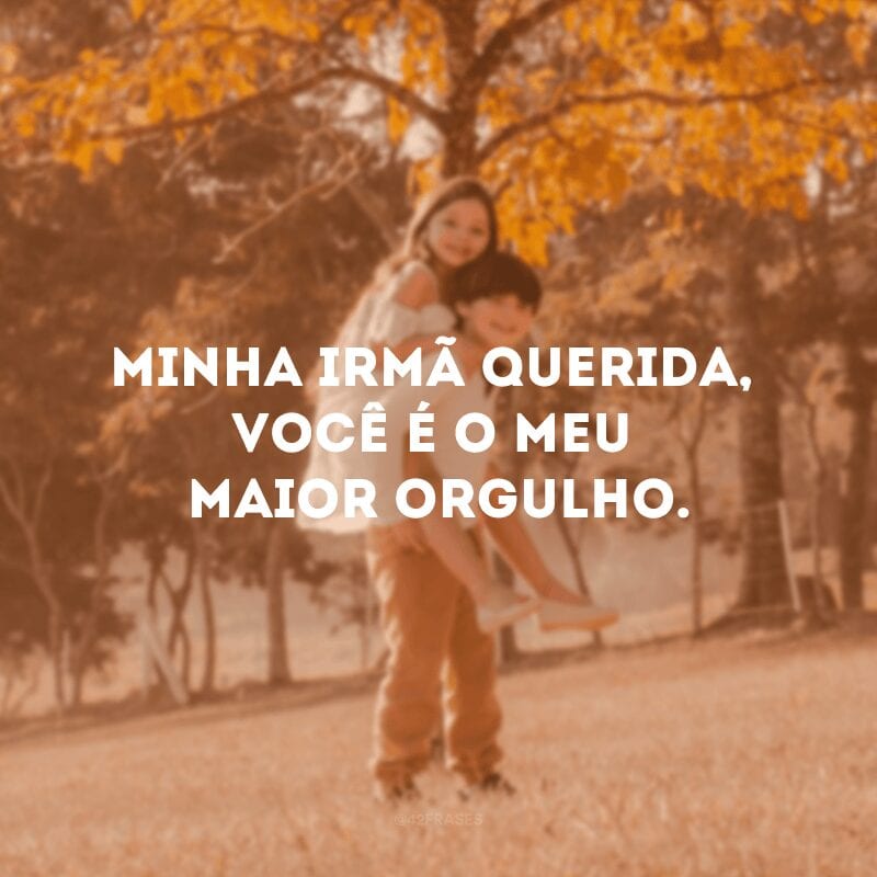 Minha irmã querida, você é o meu maior orgulho.