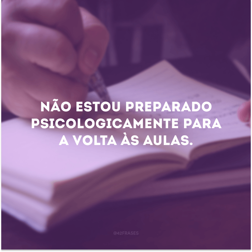 Não estou preparado psicologicamente para a volta às aulas.