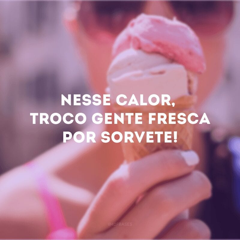 Nesse calor, troco gente fresca por sorvete!