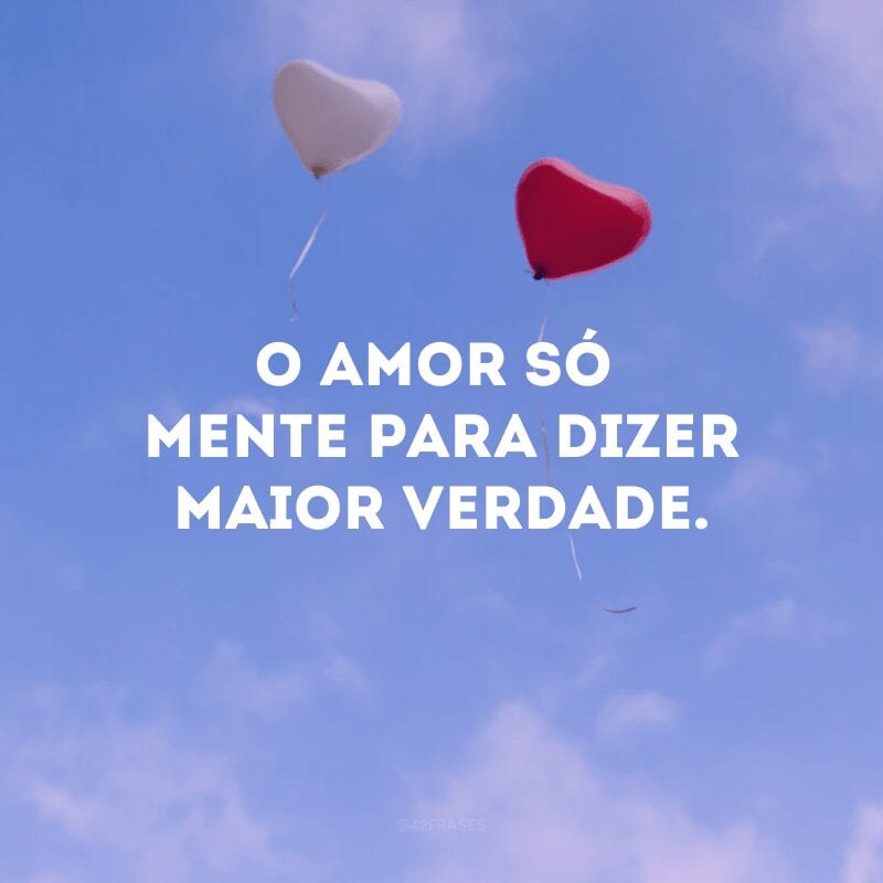 O amor só mente para dizer maior verdade.