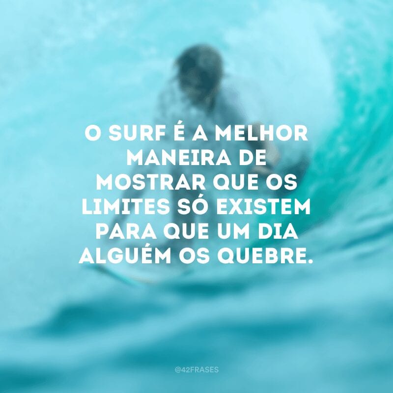 O surf é a melhor maneira de mostrar que os limites só existem para que um dia alguém os quebre.