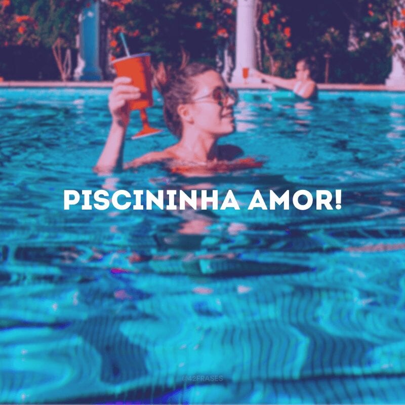 Piscininha, amor!