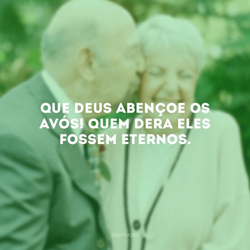 Que Deus abençoe os avós! Quem dera eles fossem eternos.