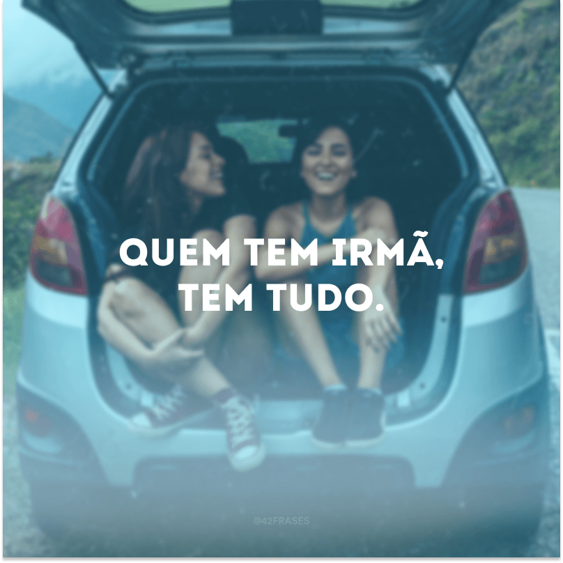 Quem tem irmã, tem tudo.