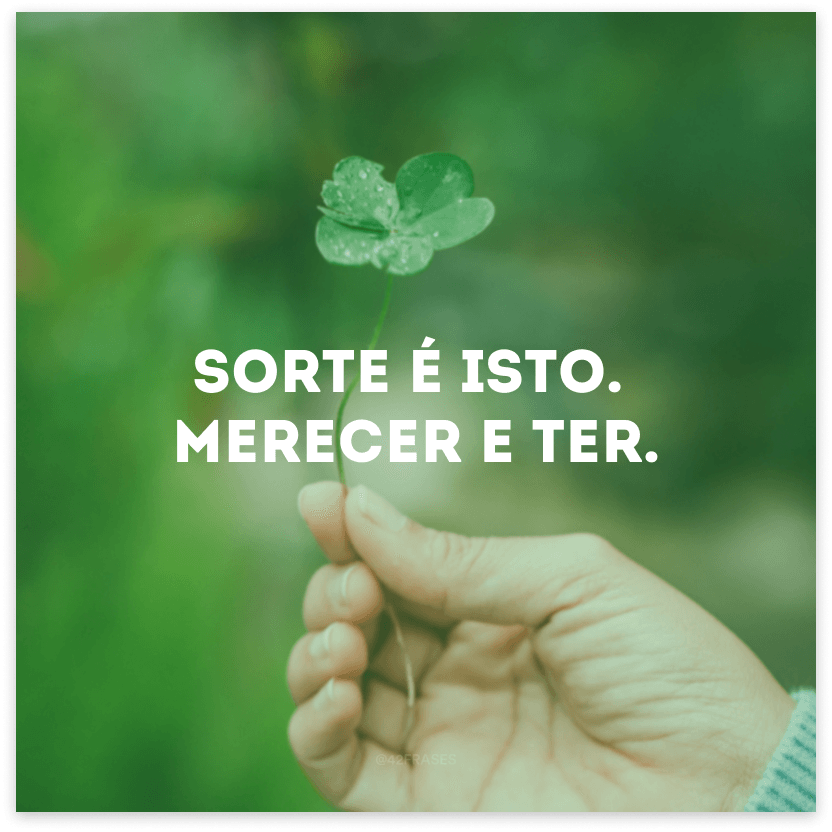 Sorte é isto. Merecer e ter.