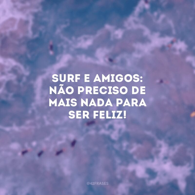 Surf e amigos: não preciso de mais nada para ser feliz!