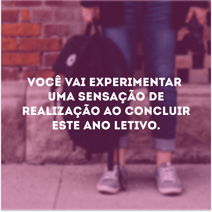 Você vai experimentar uma sensação de realização ao concluir este ano letivo.