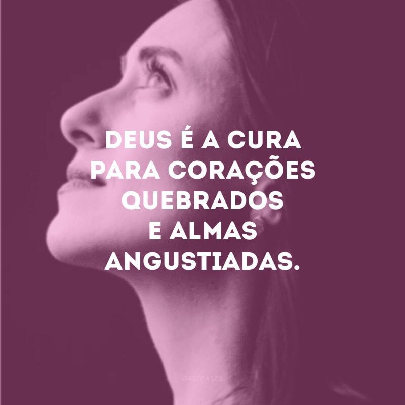 Deus é cura para corações quebrados e almas angustiadas. 