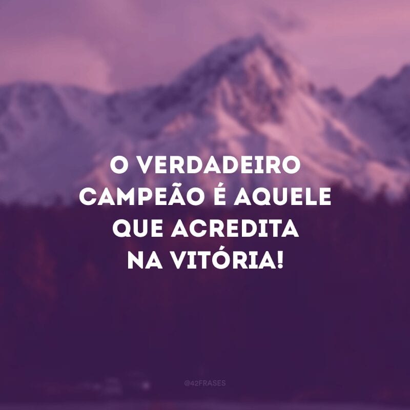 O verdadeiro campeão é aquele que acredita na vitória! 