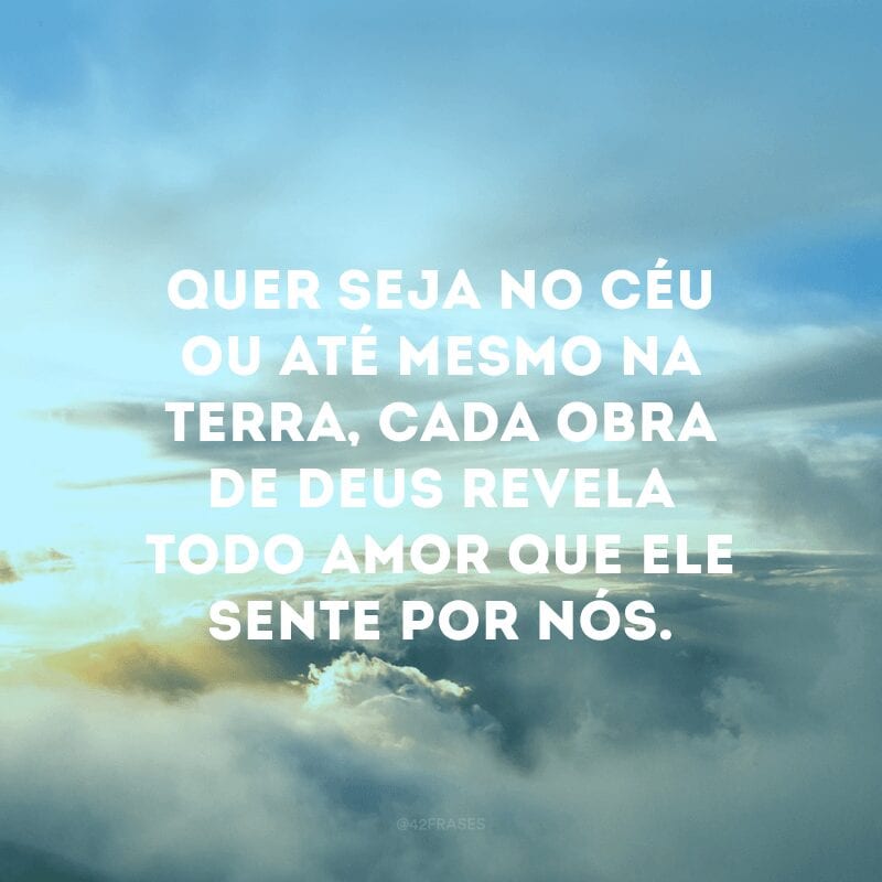 Quer seja no céu ou até mesmo na terra, cada obra de Deus revela todo amor que Ele sente por nós.