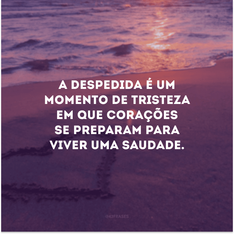 A despedida é um momento de tristeza em que corações se preparam para viver uma saudade.