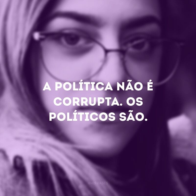 A política não é corrupta. Os políticos são. 