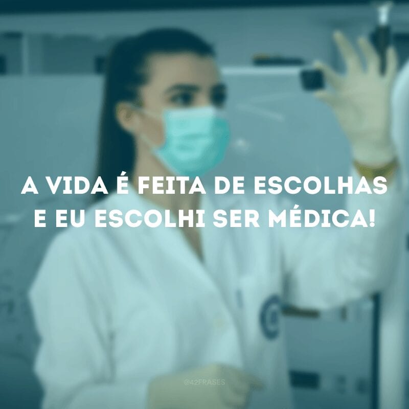 A vida é feita de escolhas e eu escolhi ser médica! 