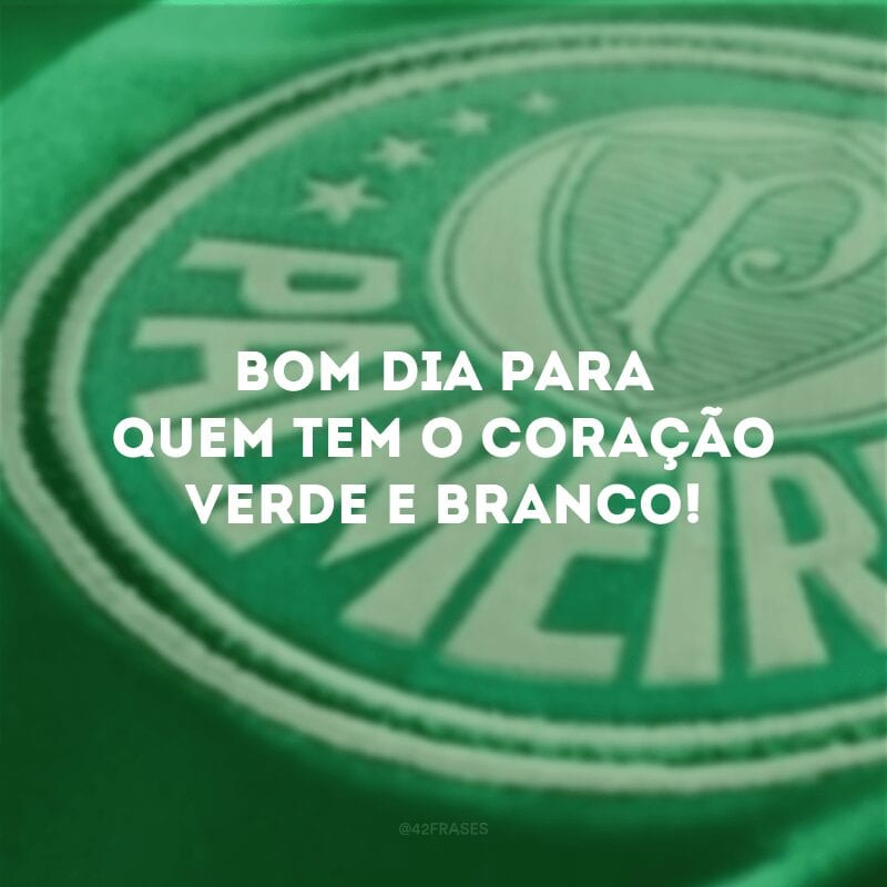 Bom dia para quem tem o coração verde e branco!